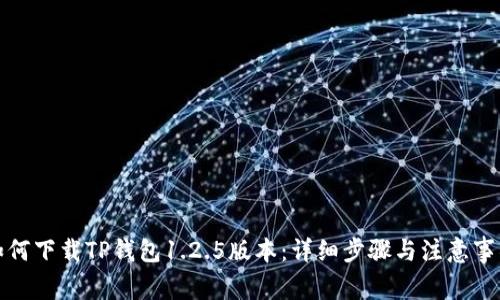 如何下载TP钱包1.2.5版本:详细步骤与注意事项