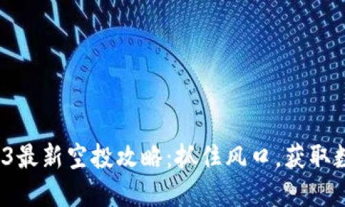 2025年Web3最新空投攻略：抓住风口，获取数字资产红利