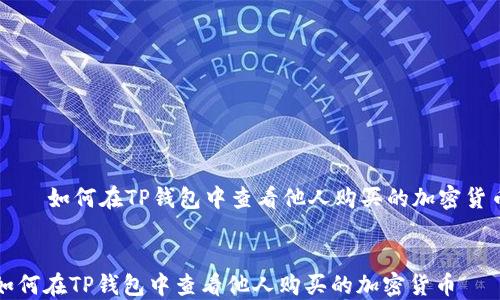 如何在TP钱包中查看他人购买的加密货币
如何在TP钱包中查看他人购买的加密货币