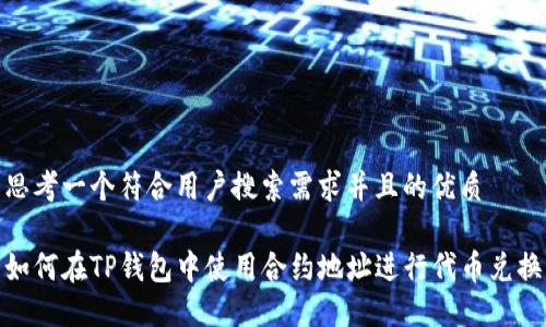 思考一个符合用户搜索需求并且的优质
如何在TP钱包中使用合约地址进行代币兑换