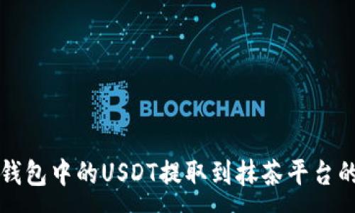 :
如何将TP钱包中的USDT提取到抹茶平台的完整指南