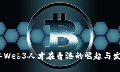 2023年Web3人才在香港的崛起与发展趋势