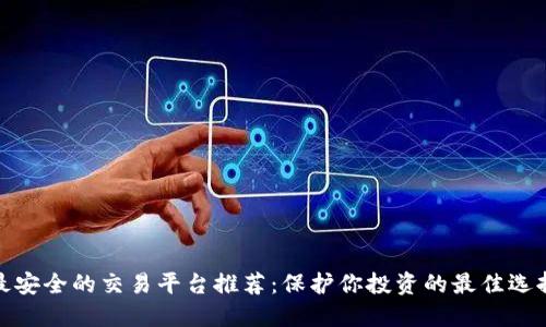 最安全的交易平台推荐：保护你投资的最佳选择