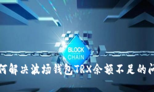 如何解决波场钱包TRX余额不足的问题