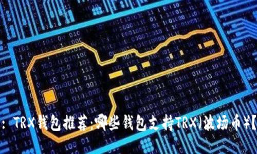 : TRX钱包推荐：哪些钱包支持TRX（波场币）？