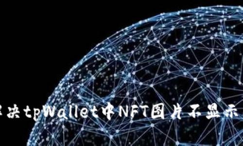 如何解决tpWallet中NFT图片不显示的问题