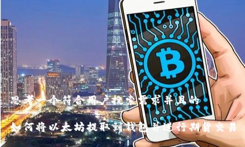 思考一个符合用户搜索需求并且的

如何将以太坊提取到钱包并进行期货交易