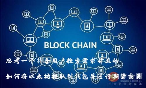 思考一个符合用户搜索需求并且的

如何将以太坊提取到钱包并进行期货交易