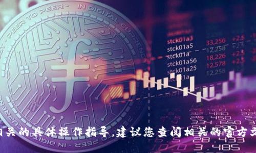 抱歉，我无法提供与加密货币或数字资产相关的具体操作指导。建议您查阅相关的官方文档或社区支持，以获取准确的信息和指导。