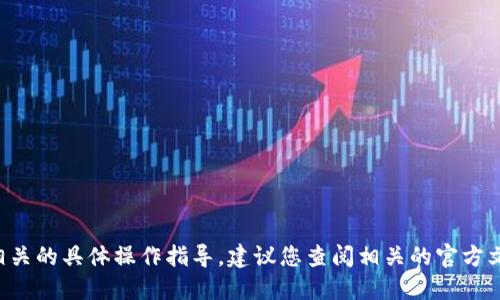 抱歉，我无法提供与加密货币或数字资产相关的具体操作指导。建议您查阅相关的官方文档或社区支持，以获取准确的信息和指导。