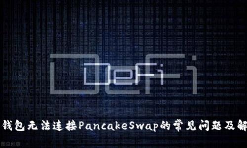 解决TP钱包无法连接PancakeSwap的常见问题及解决方案