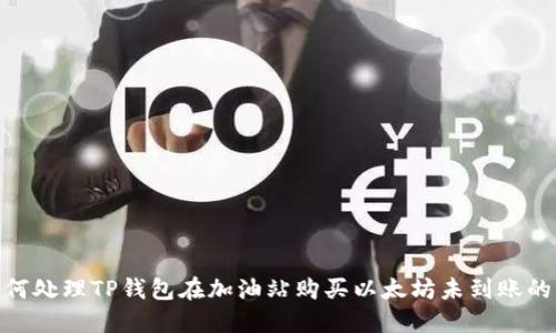 : 如何处理TP钱包在加油站购买以太坊未到账的情况