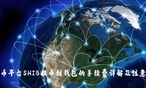 : 火币平台SHIB提币到钱包的手续费详解及注意事项