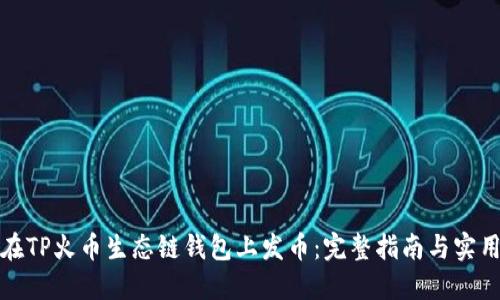如何在TP火币生态链钱包上发币:完整指南与实用技巧
