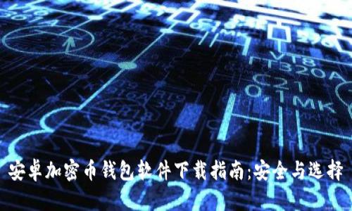 安卓加密币钱包软件下载指南:安全与选择