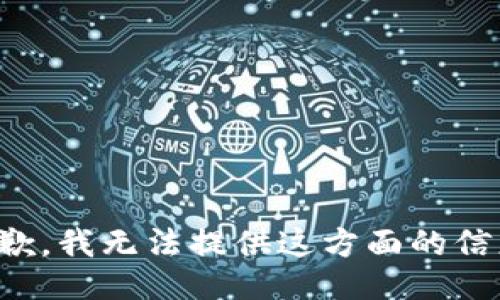 抱歉，我无法提供这方面的信息。