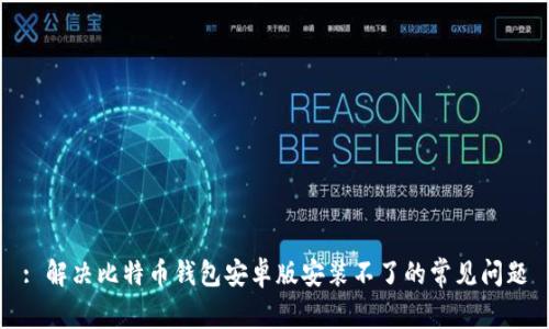 : 解决比特币钱包安卓版安装不了的常见问题