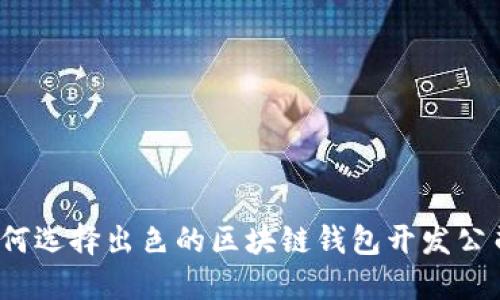 如何选择出色的区块链钱包开发公司？