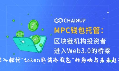 深入探讨“token取消冷钱包”的影响与未来趋势