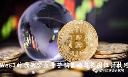 Web3时代的公众号营销策略与长图设计技巧