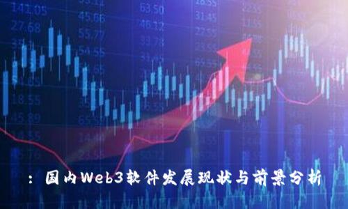 : 国内Web3软件发展现状与前景分析