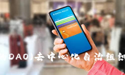 探讨Web3时代的DAO（去中心化自治组织）及其代币经济