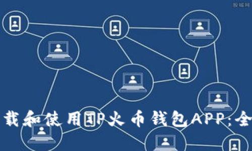如何下载和使用TP火币钱包APP：全面指南