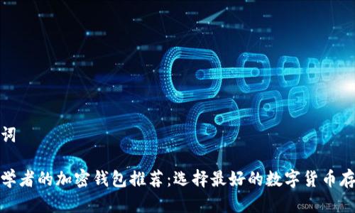 和关键词
适合初学者的加密钱包推荐:选择最好的数字货币存储方案