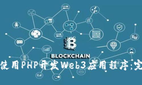 : 如何使用PHP开发Web3应用程序:完整指南