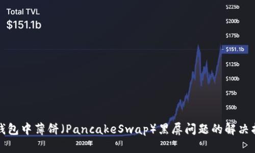 TP钱包中薄饼(PancakeSwap)黑屏问题的解决指南
