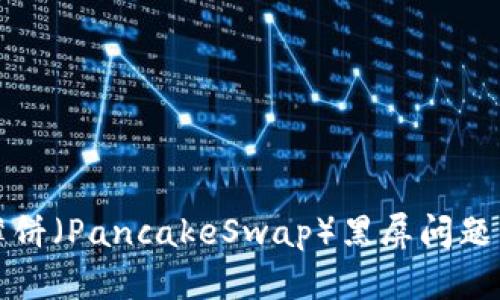 TP钱包中薄饼(PancakeSwap)黑屏问题的解决指南